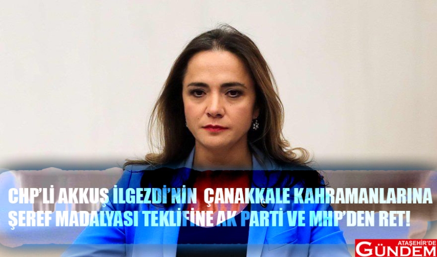 CHP'Lİ AKKUŞ İLGEZDİ'NİN TEKLİFİNE RET! AKKUŞ CHP İLGEZDİ ATAŞEHİR DE GÜNDEM MADALYA ÇANAKKALE